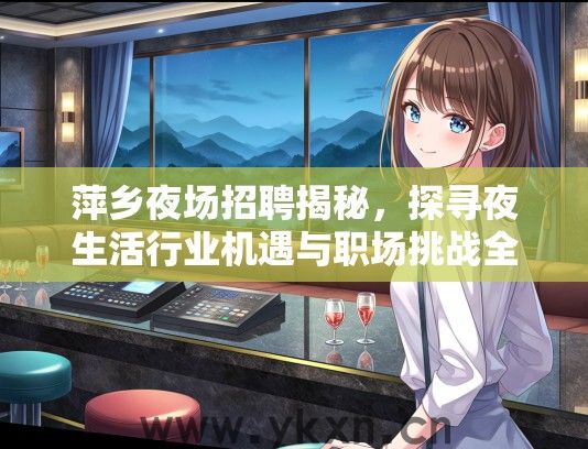 萍乡夜场招聘揭秘，探寻夜生活行业机遇与职场挑战全解析