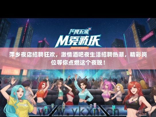 萍乡夜店招聘狂欢，激情酒吧夜生活招聘热潮，精彩岗位等你点燃这个夜晚！