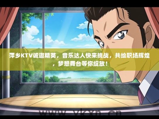 萍乡KTV诚邀精英，音乐达人快来挑战，共绘职场辉煌，梦想舞台等你绽放！