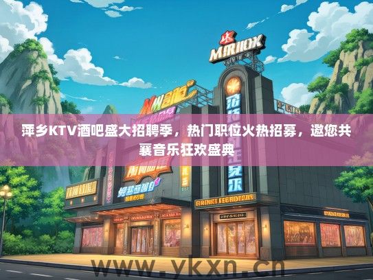 萍乡KTV酒吧盛大招聘季，热门职位火热招募，邀您共襄音乐狂欢盛典