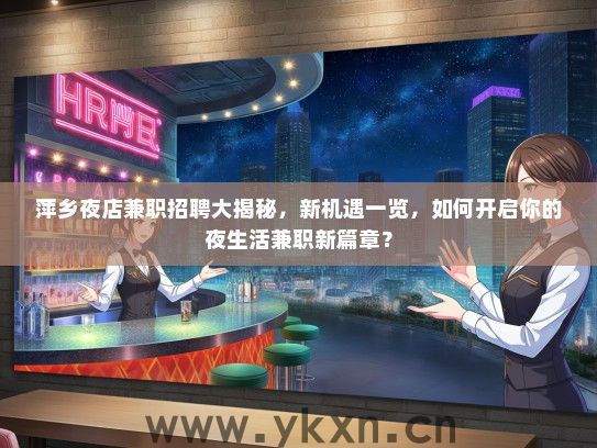 萍乡夜店兼职招聘大揭秘，新机遇一览，如何开启你的夜生活兼职新篇章？