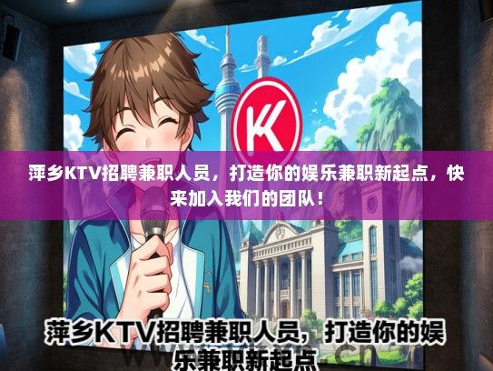 萍乡KTV招聘兼职人员，打造你的娱乐兼职新起点，快来加入我们的团队！