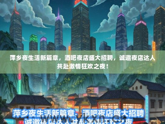 萍乡夜生活新篇章，酒吧夜店盛大招聘，诚邀夜店达人共赴激情狂欢之夜！