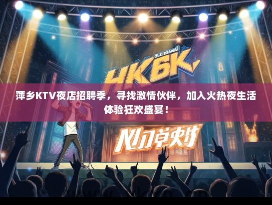 萍乡KTV夜店招聘季，寻找激情伙伴，加入火热夜生活体验狂欢盛宴！