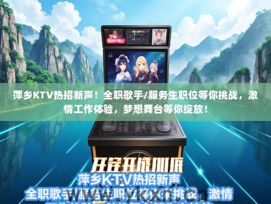 萍乡KTV热招新声！全职歌手/服务生职位等你挑战，激情工作体验，梦想舞台等你绽放！