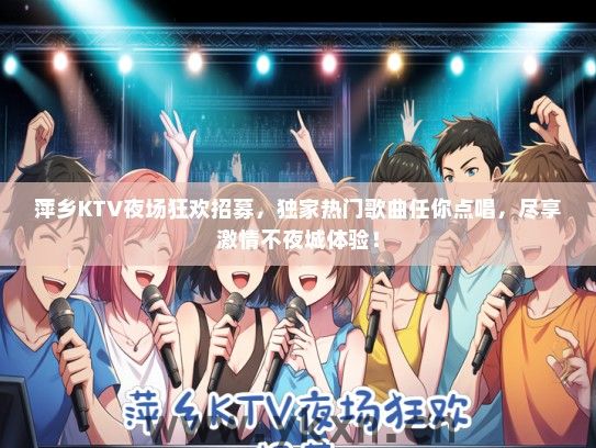 萍乡KTV夜场狂欢招募，独家热门歌曲任你点唱，尽享激情不夜城体验！