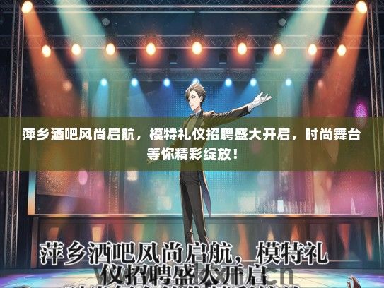 萍乡酒吧风尚启航，模特礼仪招聘盛大开启，时尚舞台等你精彩绽放！