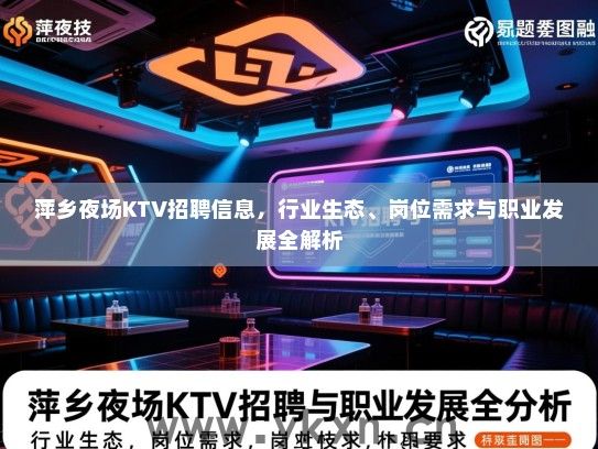 萍乡夜场KTV招聘信息,行业生态、岗位需求与职业发展全解析 萍乡夜场KTV招聘信息,行业生态、岗位需求与职业发展全解析