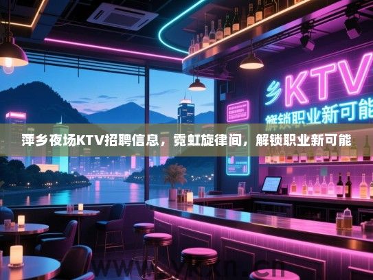 萍乡夜场KTV招聘信息,霓虹旋律间,解锁职业新可能 萍乡夜场KTV招聘信息,霓虹旋律间,解锁职业新可能