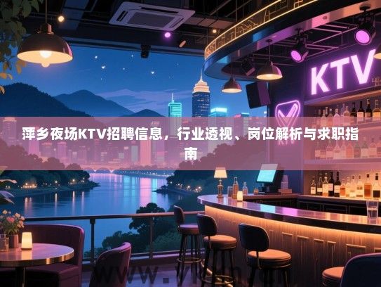 萍乡夜场KTV招聘信息,行业透视、岗位解析与求职指南 萍乡夜场KTV招聘信息,行业透视、岗位解析与求职指南