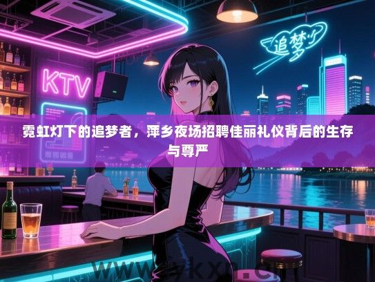 霓虹灯下的追梦者，萍乡夜场招聘佳丽礼仪背后的生存与尊严
